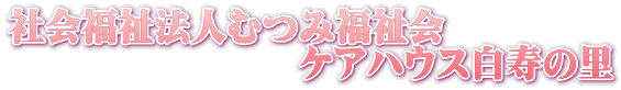 社会福祉法人むつみ福祉会 　　　　　　　　ケアハウス白寿の里